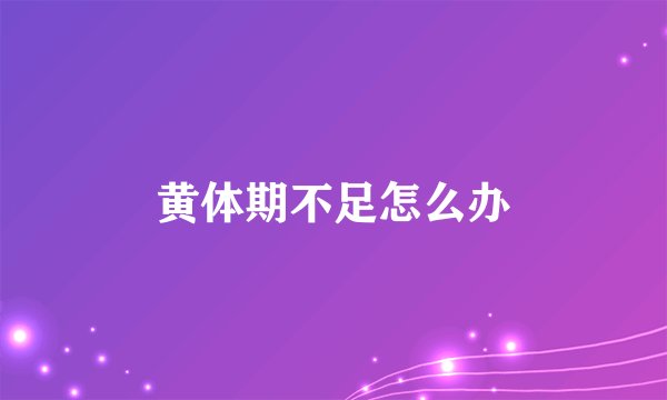 黄体期不足怎么办