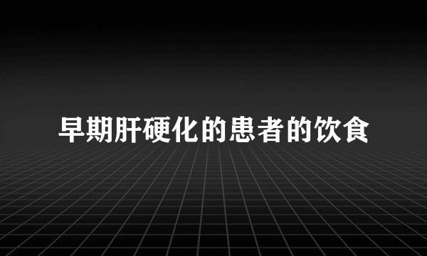 早期肝硬化的患者的饮食