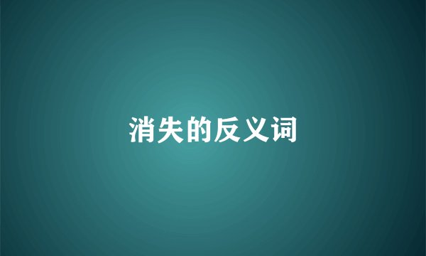 消失的反义词
