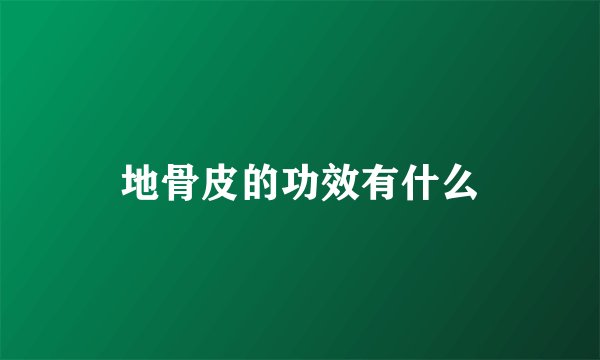 地骨皮的功效有什么