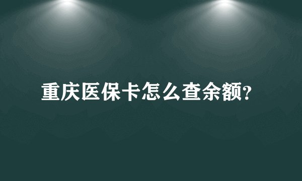 重庆医保卡怎么查余额?