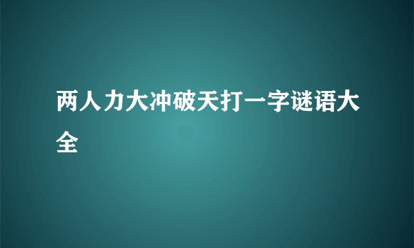 两人力大冲破天打一字谜语大全