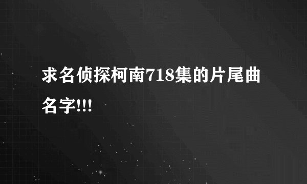 求名侦探柯南718集的片尾曲名字!!!