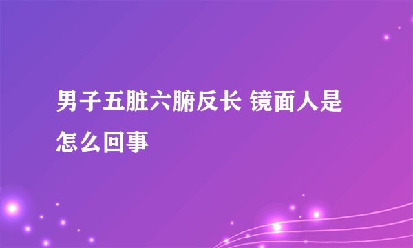 男子五脏六腑反长 镜面人是怎么回事