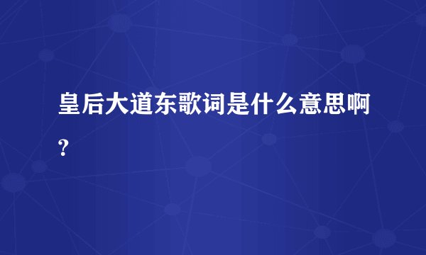 皇后大道东歌词是什么意思啊？