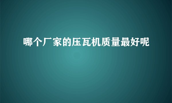 哪个厂家的压瓦机质量最好呢