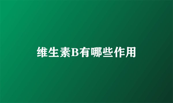 维生素B有哪些作用