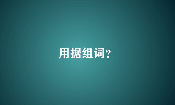 用据组词？