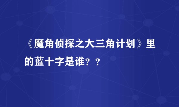 《魔角侦探之大三角计划》里的蓝十字是谁？？