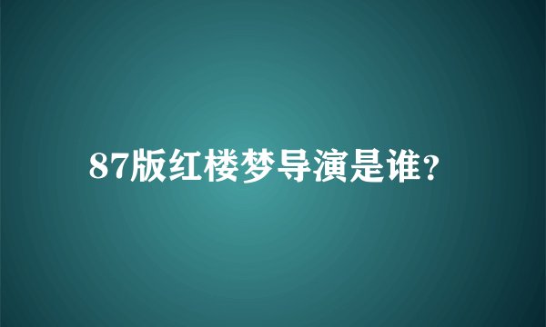 87版红楼梦导演是谁？