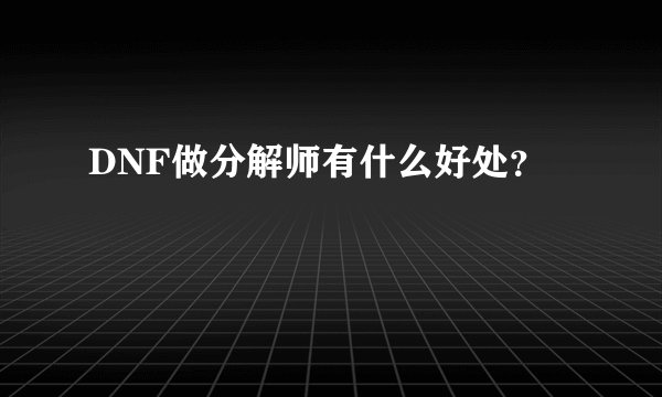 DNF做分解师有什么好处？