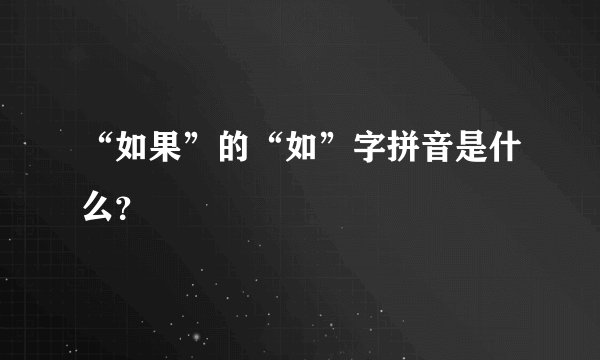 “如果”的“如”字拼音是什么？