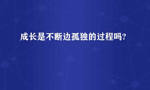 成长是不断边孤独的过程吗?