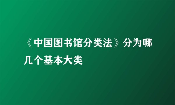 《中国图书馆分类法》分为哪几个基本大类