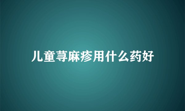 儿童荨麻疹用什么药好