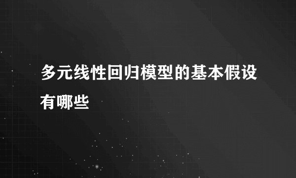 多元线性回归模型的基本假设有哪些