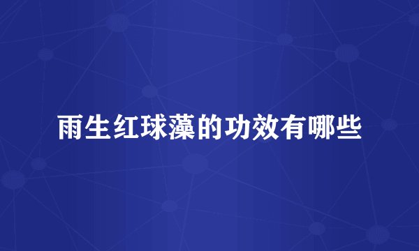 雨生红球藻的功效有哪些