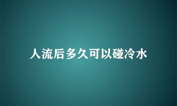 人流后多久可以碰冷水