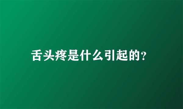 舌头疼是什么引起的？