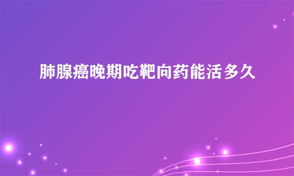肺腺癌晚期吃靶向药能活多久