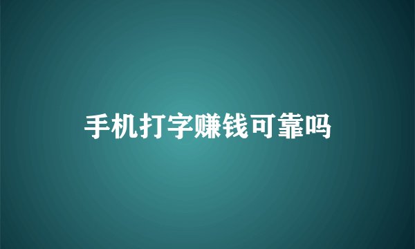 手机打字赚钱可靠吗