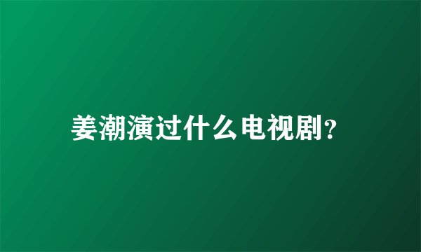 姜潮演过什么电视剧?