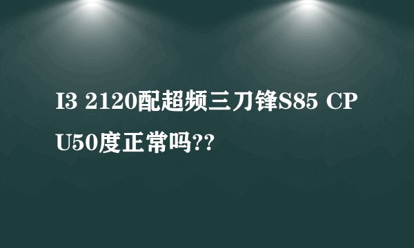 I3 2120配超频三刀锋S85 CPU50度正常吗??