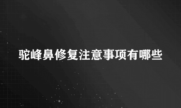 驼峰鼻修复注意事项有哪些