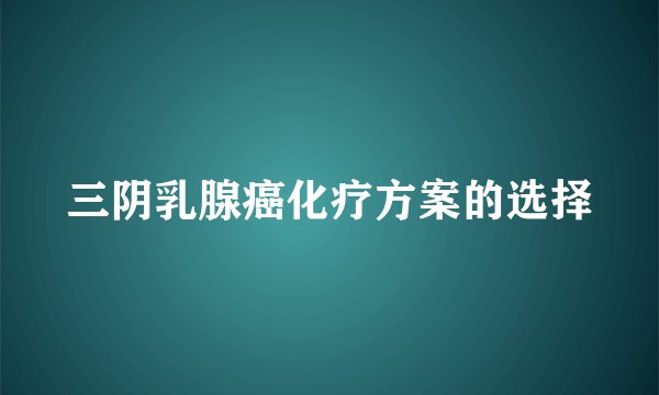 三阴乳腺癌化疗方案的选择