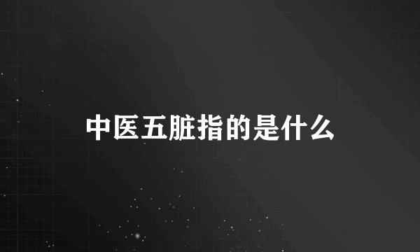 中医五脏指的是什么