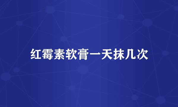 红霉素软膏一天抹几次