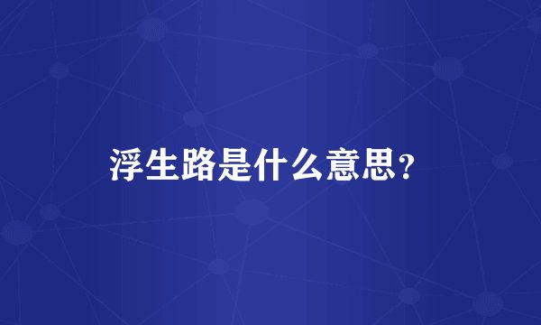 浮生路是什么意思？