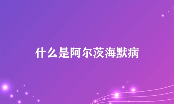 什么是阿尔茨海默病