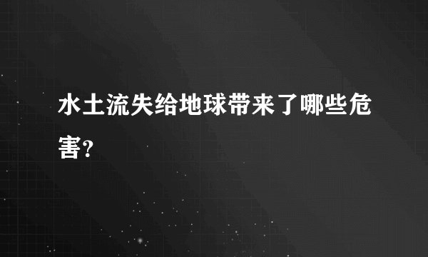 水土流失给地球带来了哪些危害？