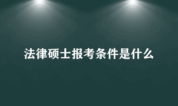 法律硕士报考条件是什么