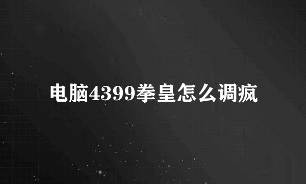 电脑4399拳皇怎么调疯