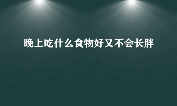 晚上吃什么食物好又不会长胖