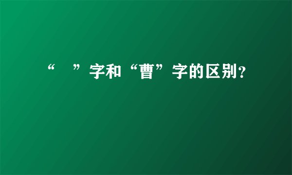 “曺”字和“曹”字的区别？