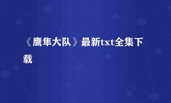 《鹰隼大队》最新txt全集下载