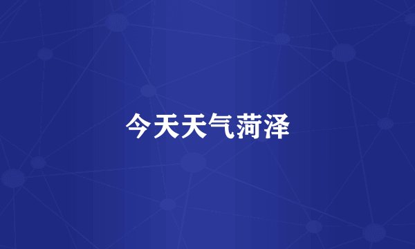 今天天气菏泽