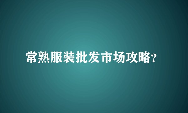 常熟服装批发市场攻略？