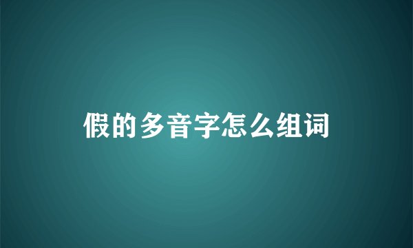 假的多音字怎么组词