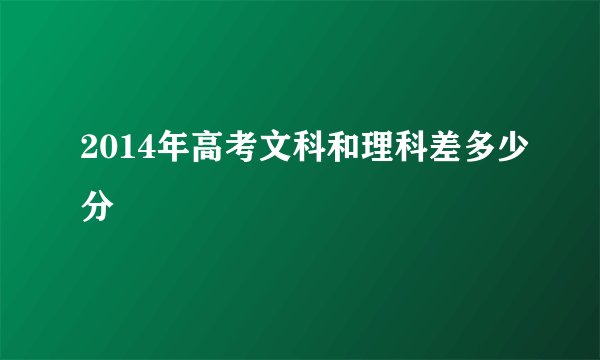 2014年高考文科和理科差多少分