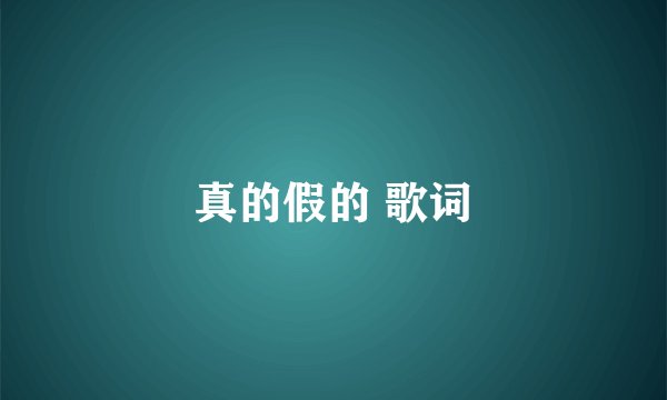 真的假的 歌词