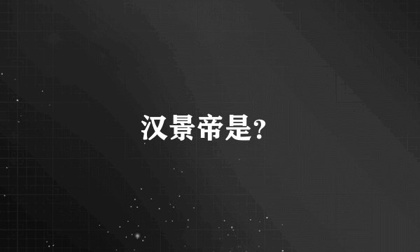 汉景帝是？