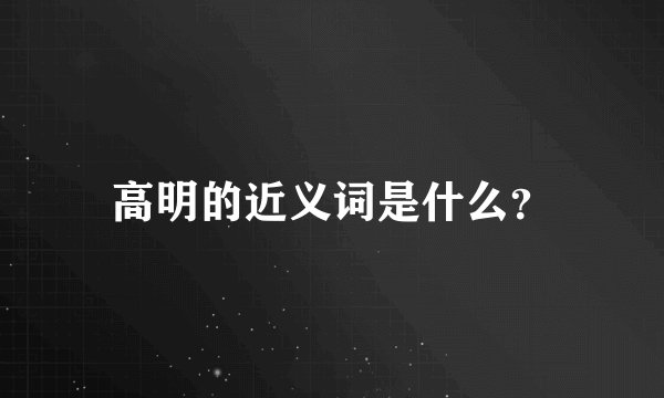 高明的近义词是什么？