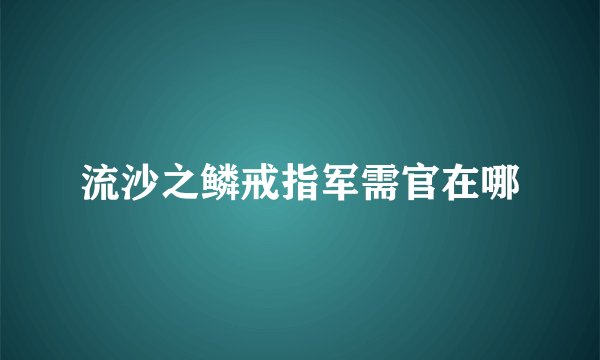 流沙之鳞戒指军需官在哪
