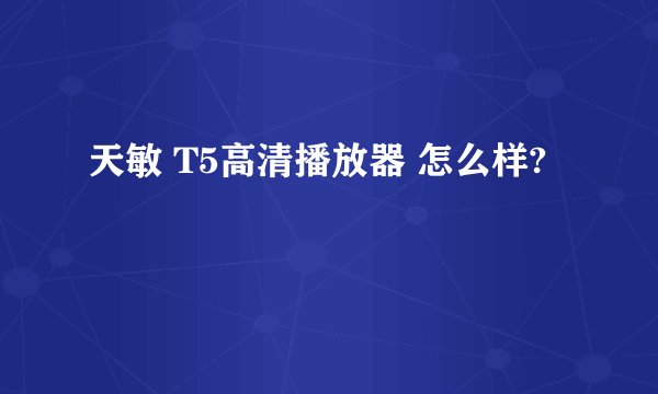 天敏 T5高清播放器 怎么样?