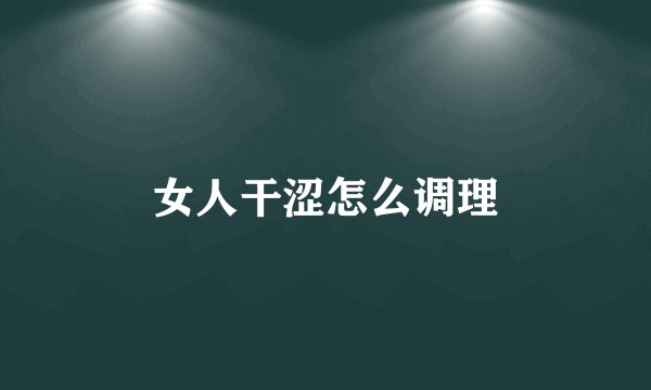 女人干涩怎么调理