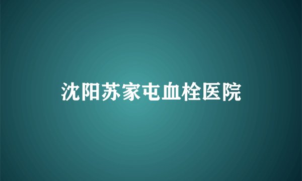 沈阳苏家屯血栓医院